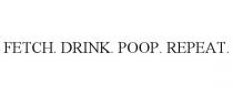FETCH. DRINK. POOP. REPEAT.