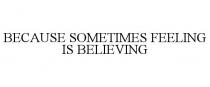 BECAUSE SOMETIMES FEELING IS BELIEVING
