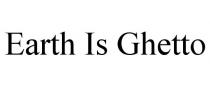 EARTH IS GHETTO