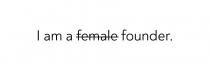 I AM A FEMALE FOUNDER.