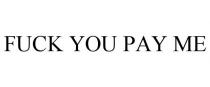 FUCK YOU PAY ME