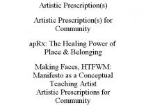 ARTISTIC PRESCRIPTION(S) ARTISTIC PRESCRIPTION(S) FOR COMMUNITY APRX: THE HEALING POWER OF PLACE & BELONGING MAKING FACES, HTFWM: MANIFESTO AS A CONCEPTUAL TEACHING ARTIST ARTISTIC PRESCRIPTIONS FOR COMMUNITY