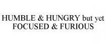 HUMBLE & HUNGRY BUT YET FOCUSED & FURIOUS