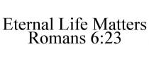 ETERNAL LIFE MATTERS ROMANS 6:23