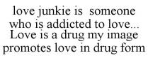 LOVE JUNKIE IS SOMEONE WHO IS ADDICTED TO LOVE... LOVE IS A DRUG MY IMAGE PROMOTES LOVE IN DRUG FORM