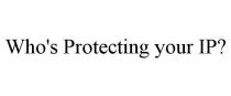 WHO'S PROTECTING YOUR IP?