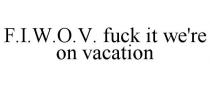 F.I.W.O.V. FUCK IT WE'RE ON VACATION
