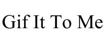 GIF IT TO ME