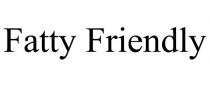 FATTY FRIENDLY