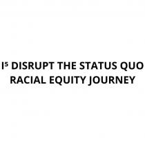 I5 DISRUPT THE STATUS QUO RACIAL EQUITY JOURNEY