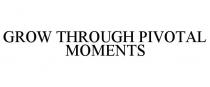 GROW THROUGH PIVOTAL MOMENTS