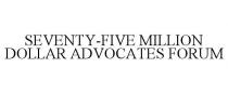 SEVENTY-FIVE MILLION DOLLAR ADVOCATES FORUM