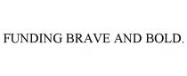 FUNDING BRAVE AND BOLD.