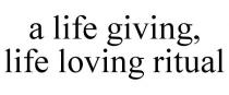 A LIFE GIVING, LIFE LOVING RITUAL