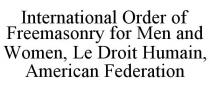 INTERNATIONAL ORDER OF FREEMASONRY FOR MEN AND WOMEN, LE DROIT HUMAIN, AMERICAN FEDERATION