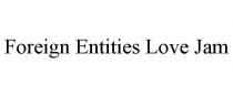 FOREIGN ENTITIES LOVE JAM