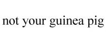 NOT YOUR GUINEA PIG