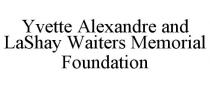 YVETTE ALEXANDRE AND LASHAY WAITERS MEMORIAL FOUNDATION