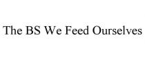 THE BS WE FEED OURSELVES