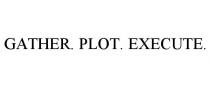 GATHER. PLOT. EXECUTE.