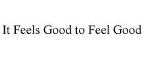 IT FEELS GOOD TO FEEL GOOD