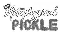 METAPHYSICAL PICKLE