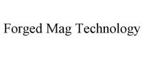 FORGED MAG TECHNOLOGY