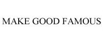 MAKE GOOD FAMOUS