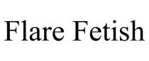 FLARE FETISH