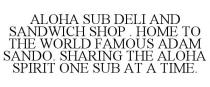 ALOHA SUB DELI AND SANDWICH SHOP . HOME TO THE WORLD FAMOUS ADAM SANDO. SHARING THE ALOHA SPIRIT ONE SUB AT A TIME.