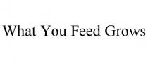 WHAT YOU FEED GROWS