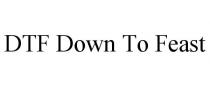 DTF DOWN TO FEAST