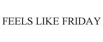 FEELS LIKE FRIDAY