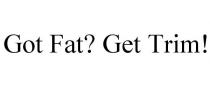 GOT FAT? GET TRIM!