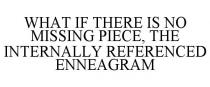 WHAT IF THERE IS NO MISSING PIECE, THE INTERNALLY REFERENCED ENNEAGRAM