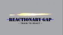 REACTIONARY GAP -TRAIN TO REACT-