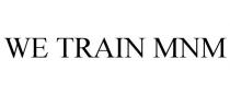 WE TRAIN MNM