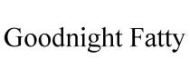 GOODNIGHT FATTY