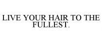 LIVE YOUR HAIR TO THE FULLEST.