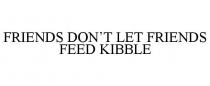 FRIENDS DON'T LET FRIENDS FEED KIBBLE