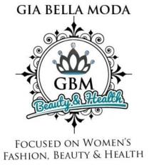GIA BELLA MODA GBM BEAUTY & HEALTH FOCUSED ON WOMEN'S FASHION, BEAUTY & HEALTH