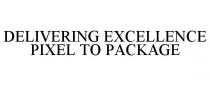 DELIVERING EXCELLENCE PIXEL TO PACKAGE