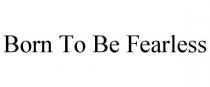 BORN TO BE FEARLESS