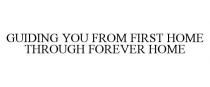 GUIDING YOU FROM FIRST HOME THROUGH FOREVER HOME