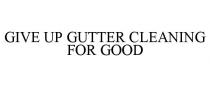 GIVE UP GUTTER CLEANING FOR GOOD