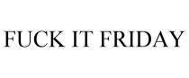 FUCK IT FRIDAY