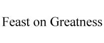 FEAST ON GREATNESS