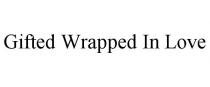 GIFTED WRAPPED IN LOVE