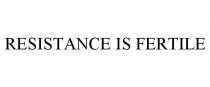 RESISTANCE IS FERTILE