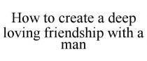 HOW TO CREATE A DEEP LOVING FRIENDSHIP WITH A MAN